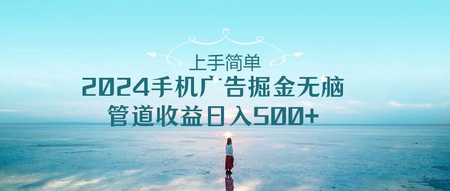 上手简单，2024手机广告掘金无脑，管道收益日入500+-宁率网络知识库