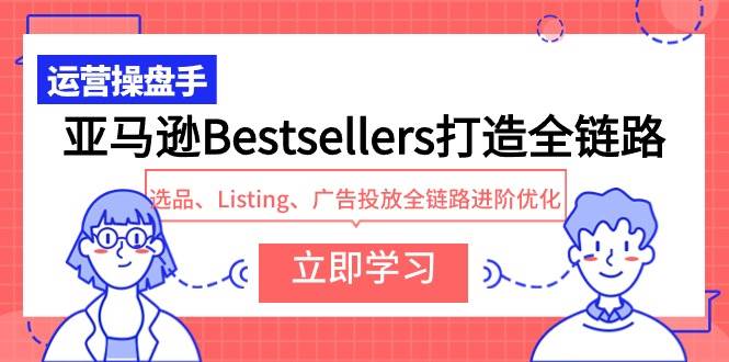 亚马逊Bestsellers打造全链路，选品、Listing、广告投放全链路进阶优化-宁率网络知识库
