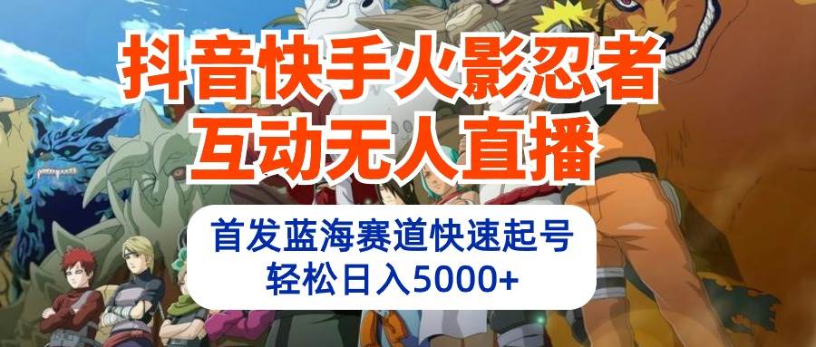 抖音快手火影忍者互动无人直播 蓝海赛道快速起号 日入5000+教程+软件+素材-宁率网络知识库