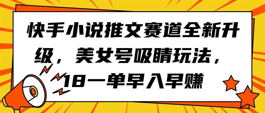 快手小说推文赛道全新升级，美女号吸睛玩法，18一单早入早赚-宁率网络知识库