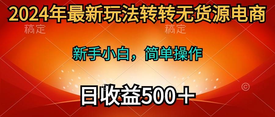2024年最新玩法转转无货源电商，新手小白 简单操作，长期稳定 日收入500＋-宁率网络知识库