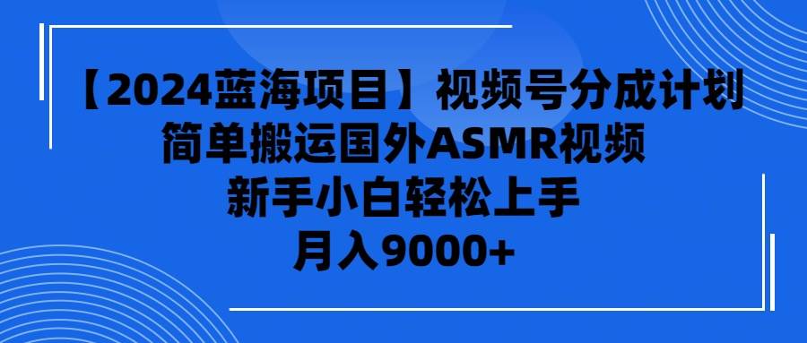 【2024蓝海项目】视频号分成计划，无脑搬运国外ASMR视频，新手小白轻松…-宁率网络知识库