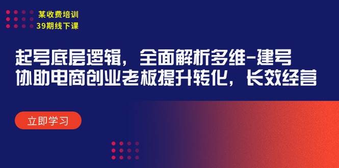 某收费培训39期线下课：起号底层逻辑，全面解析多维 建号，协助电商创业…-宁率网络知识库