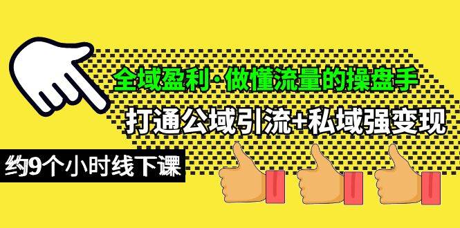 全域盈利·做懂流量的操盘手，打通公域引流+私域强变现，约9个小时线下课-宁率网络知识库