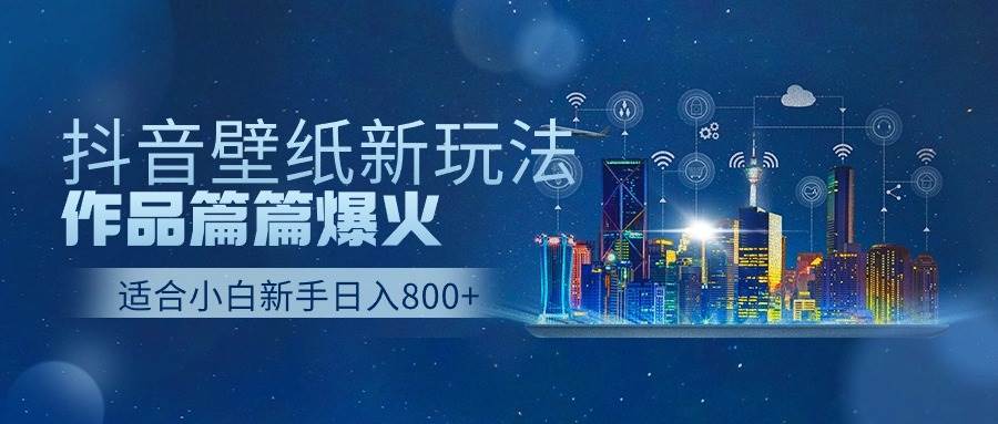 抖音壁纸号新玩法，作品篇篇爆火，日收益500+-宁率网络知识库