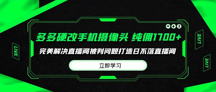 多多硬改手机摄像头，单场带货纯佣1700+完美解决直播间被判问题，打造日…-宁率网络知识库