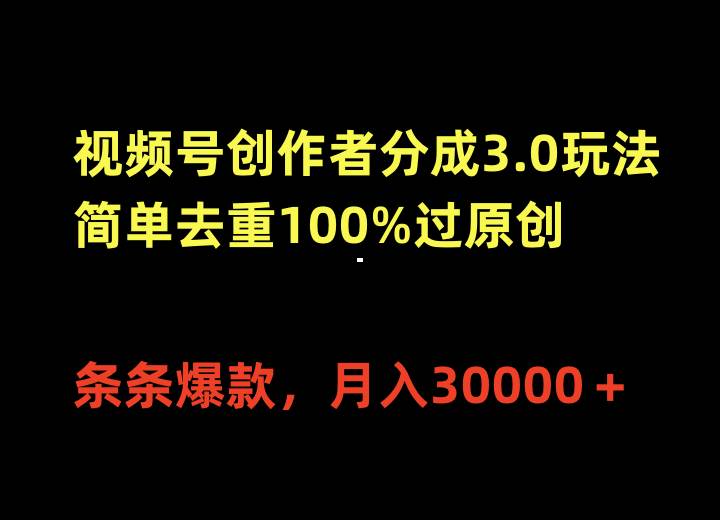 视频号创作者分成3.0玩法，简单去重100%过原创，条条爆款，月入30000＋-宁率网络知识库
