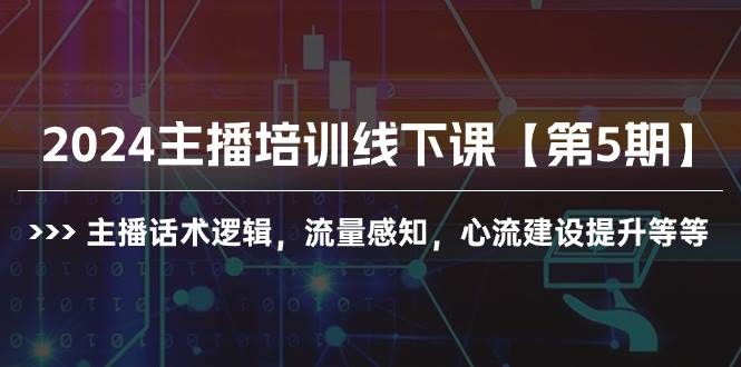 2024主播培训线下课【第5期】主播话术逻辑，流量感知，心流建设提升等等-宁率网络知识库