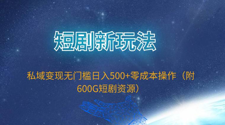 短剧新玩法，私域变现无门槛日入500+零成本操作（附600G短剧资源）-宁率网络知识库