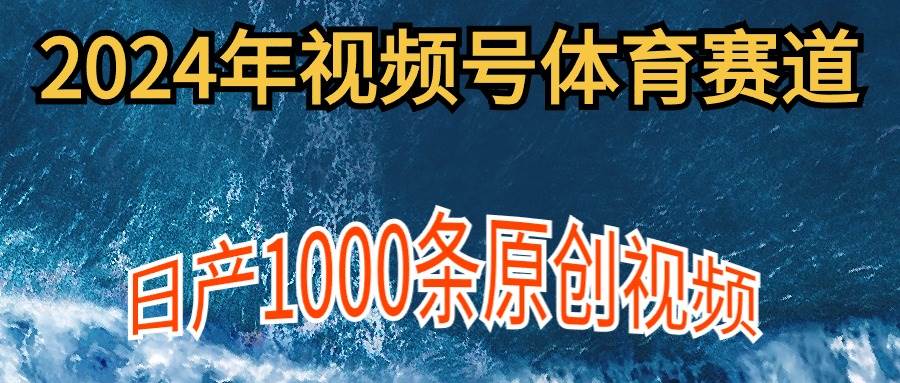 2024年体育赛道视频号，新手轻松操作， 日产1000条原创视频,多账号多撸分成-宁率网络知识库
