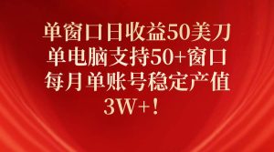 单窗口日收益50美刀，单电脑支持50+窗口，每月单账号稳定产值3W+！-宁率网络知识库