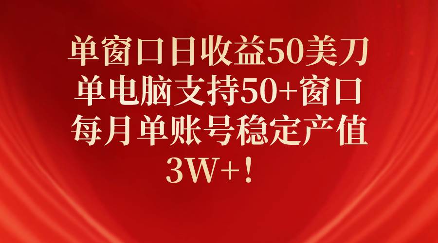 单窗口日收益50美刀，单电脑支持50+窗口，每月单账号稳定产值3W+！-宁率网络知识库