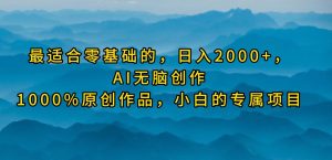 最适合零基础的，日入2000+，AI无脑创作，100%原创作品，小白的专属项目-宁率网络知识库
