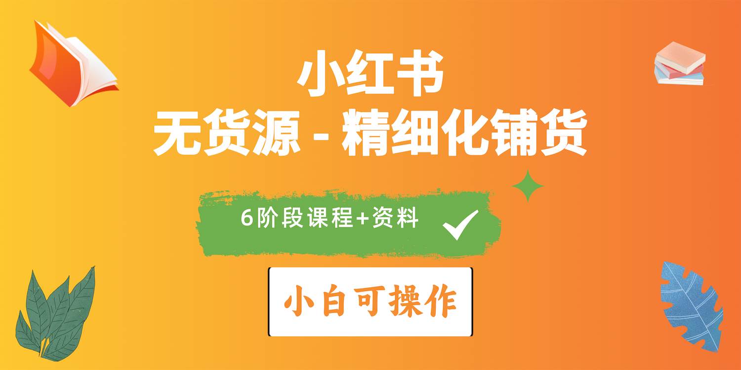 2024小红书电商风口正盛，全优质课程、适合小白（无货源）精细化铺货实战-宁率网络知识库