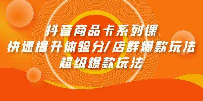 抖音商品卡系列课：快速提升体验分/店群爆款玩法/超级爆款玩法-宁率网络知识库