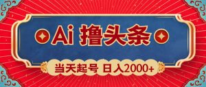 Ai撸头条,当天起号,第二天见收益,日入2000+-宁率网络知识库