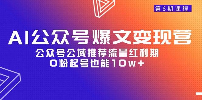 AI公众号爆文-变现营06期，公众号公域推荐流量红利期，0粉起号也能10w+-宁率网络知识库