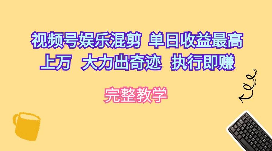视频号娱乐混剪  单日收益最高上万   大力出奇迹   执行即赚-宁率网络知识库