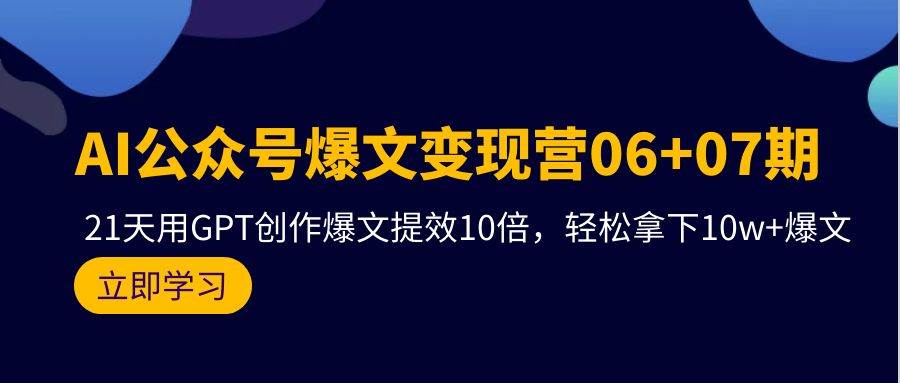 AI公众号爆文变现营06+07期，21天用GPT创作爆文提效10倍，轻松拿下10w+爆文-宁率网络知识库