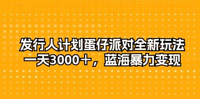 发行人计划蛋仔派对全新玩法，一天3000＋，蓝海暴力变现-宁率网络知识库