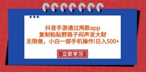 抖音手游通过两款app，复制粘贴野路子闷声发大财，无限做 一部手机日入500+-宁率网络知识库