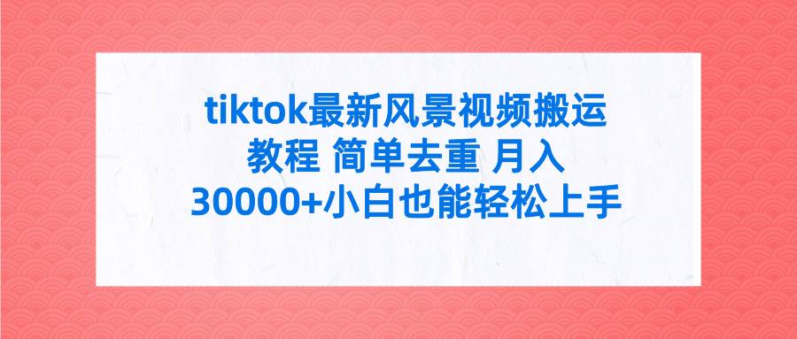 tiktok最新风景视频搬运教程 简单去重 月入30000+附全套工具-宁率网络知识库