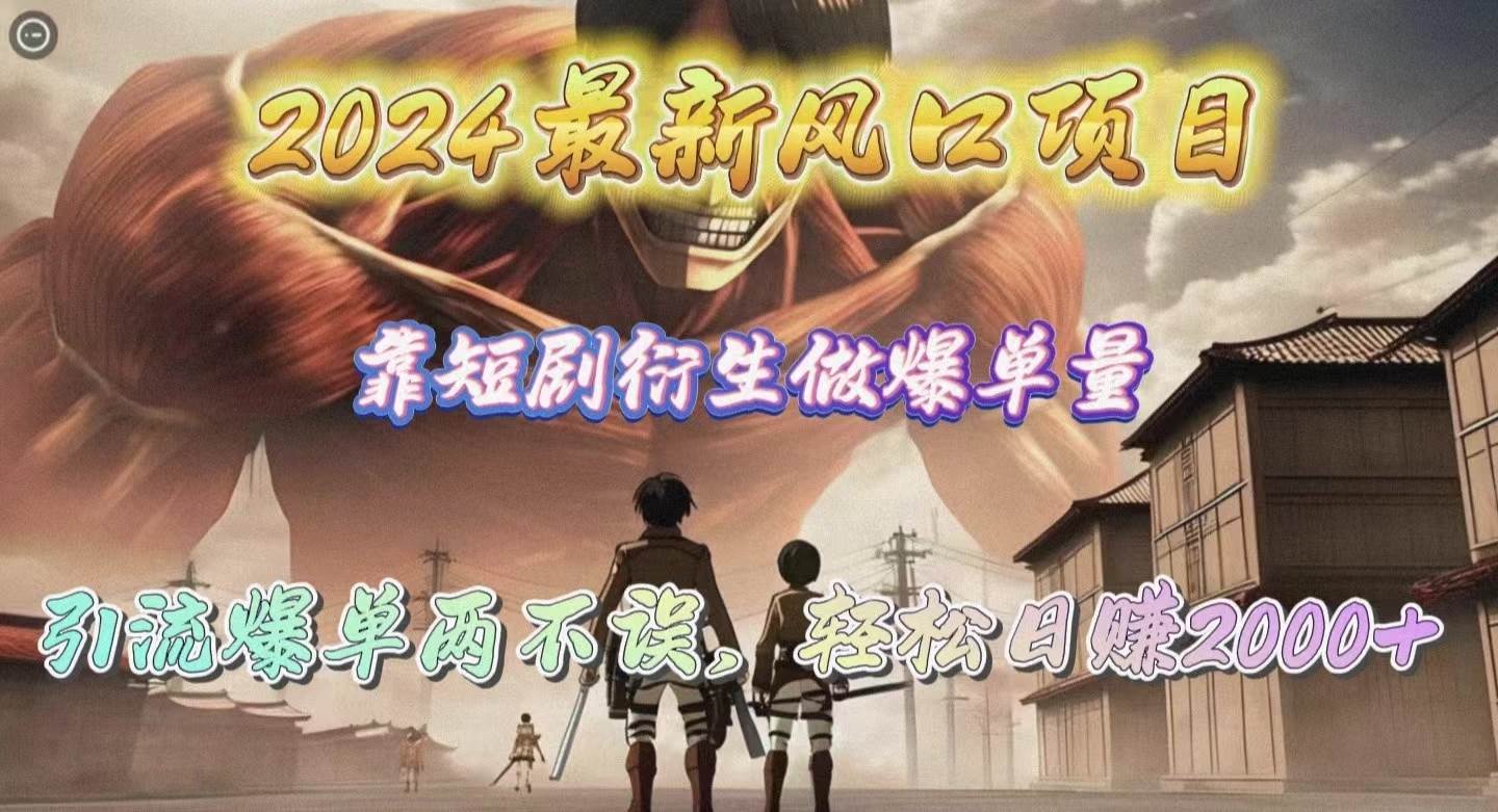 2024最新风口项目，靠短剧衍生做爆单量，引流爆单轻松日赚2000+-宁率网络知识库