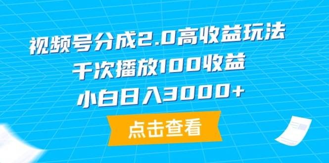 视频号分成2.0高收益玩法，千次播放100收益，小白日入3000+-宁率网络知识库