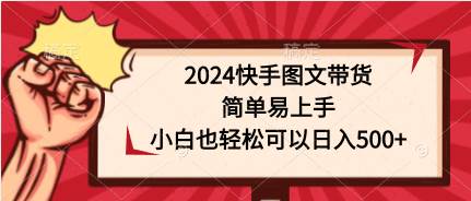 2024快手图文带货，简单易上手，小白也轻松可以日入500+-宁率网络知识库