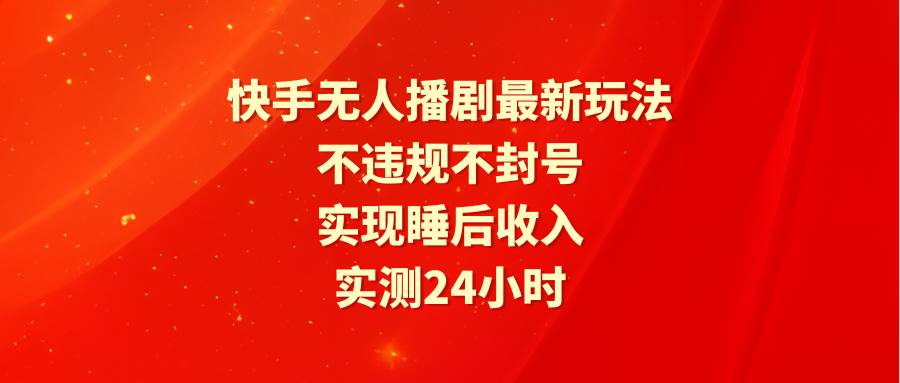 快手无人播剧最新玩法，实测24小时不违规不封号，实现睡后收入-宁率网络知识库