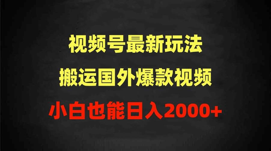 2024视频号最新玩法，搬运国外爆款视频，100%过原创，小白也能日入2000+-宁率网络知识库