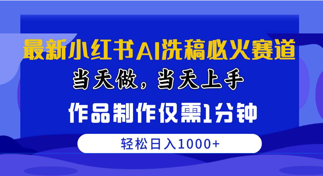 最新小红书AI洗稿必火赛道，当天做当天上手 作品制作仅需1分钟，日入1000+-宁率网络知识库