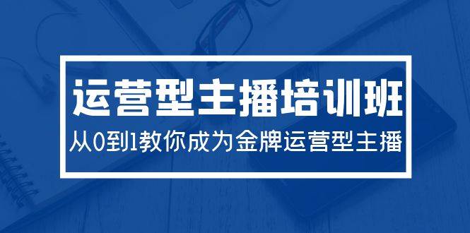 2024运营型主播培训班：从0到1教你成为金牌运营型主播（29节课）-宁率网络知识库