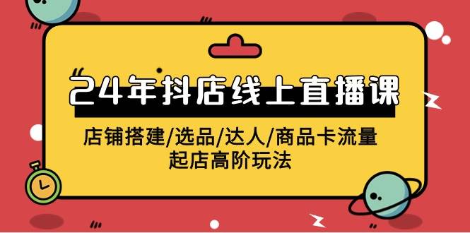 2024年抖店线上直播课，店铺搭建/选品/达人/商品卡流量/起店高阶玩法-宁率网络知识库