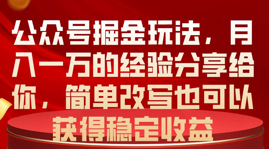 公众号掘金玩法，月入一万的经验分享给你，简单改写也可以获得稳定收益-宁率网络知识库