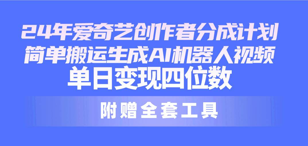 24最新爱奇艺创作者分成计划，简单搬运生成AI机器人视频，单日变现四位数-宁率网络知识库