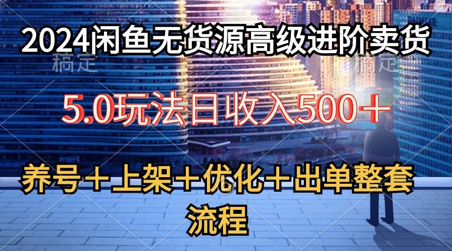 2024闲鱼无货源高级进阶卖货5.0，养号＋选品＋上架＋优化＋出单整套流程-宁率网络知识库