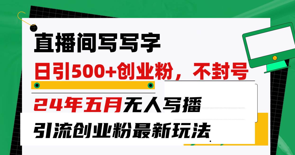 直播间写写字日引300+创业粉，24年五月无人写播引流不封号最新玩法-宁率网络知识库