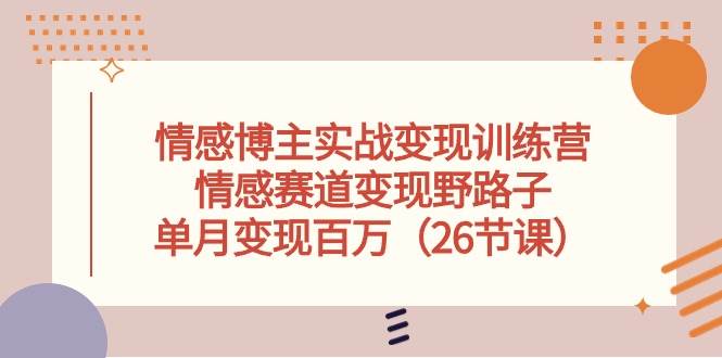 情感博主实战变现训练营，情感赛道变现野路子，单月变现百万（26节课）-宁率网络知识库