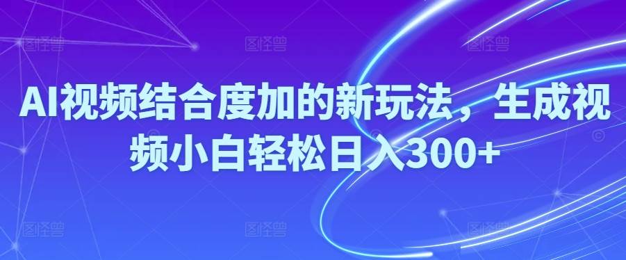 Ai视频结合度加的新玩法,生成视频小白轻松日入300+-宁率网络知识库