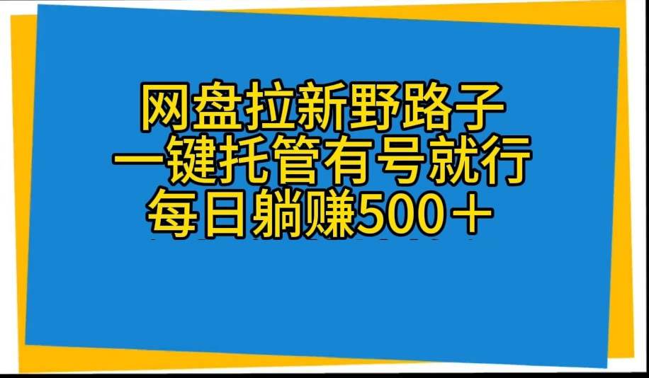 网盘拉新野路子，一键托管有号就行，全自动代发视频，每日躺赚500＋-宁率网络知识库