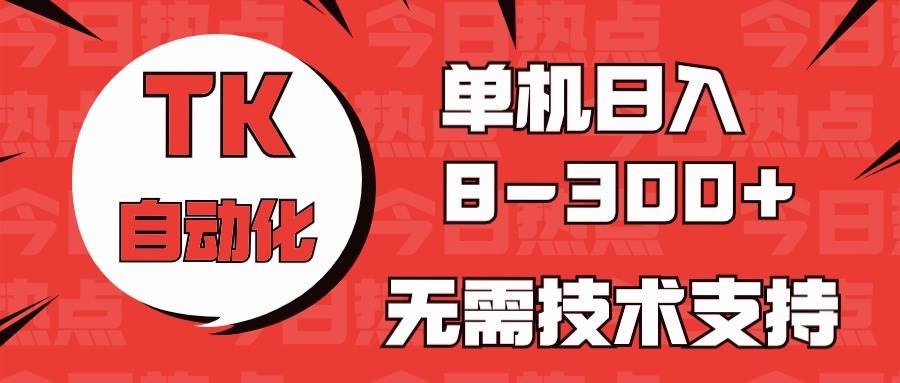 海外手机版TK自动化，单机收益8~300+，无需技术支持，新手小白均可操作-宁率网络知识库