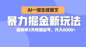 暴力掘金新玩法，AI一键生成爆文，超简单3天快速起号，月入6000+-宁率网络知识库