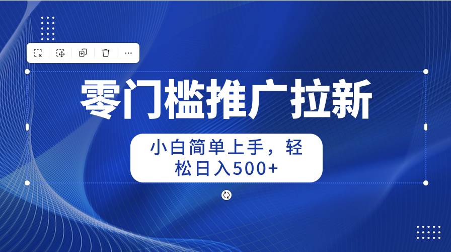 零门槛推广拉新，小白简单上手，轻松日入500+-宁率网络知识库