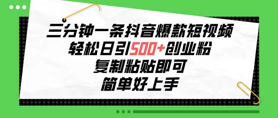 三分钟一条抖音爆款短视频，轻松日引500+创业粉，复制粘贴即可，简单好…-宁率网络知识库