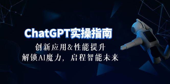 ChatGPT-实操指南：创新应用及性能提升，解锁 AI魔力，启程智能未来-30节-宁率网络知识库