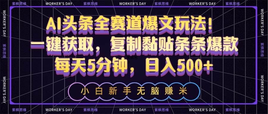 AI头条全赛道爆文玩法！一键获取，复制黏贴条条爆款，每天5分钟，日入500+-宁率网络知识库