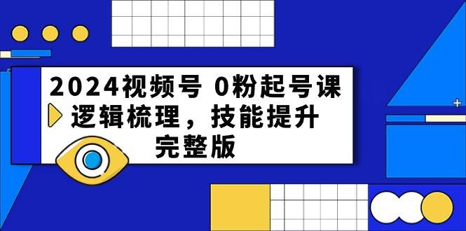 2024视频号 0粉起号课，逻辑梳理，技能提升，完整版-宁率网络知识库