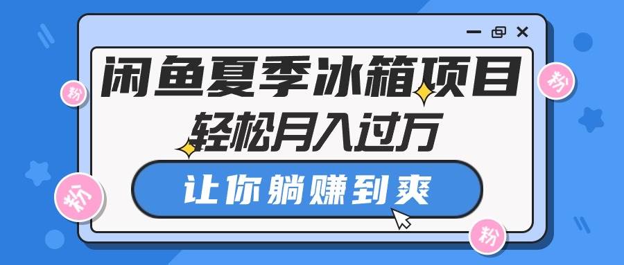 闲鱼夏季冰箱项目，轻松月入过万，让你躺赚到爽-宁率网络知识库