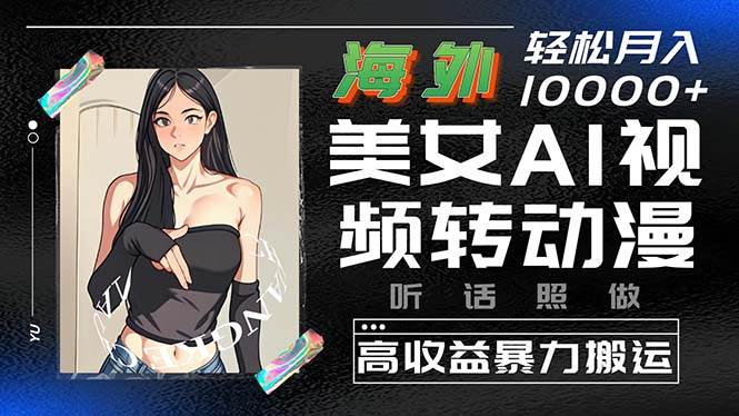 海外美女AI视频转动漫，高收益暴力搬运，听话照做，轻松月入10000+-宁率网络知识库
